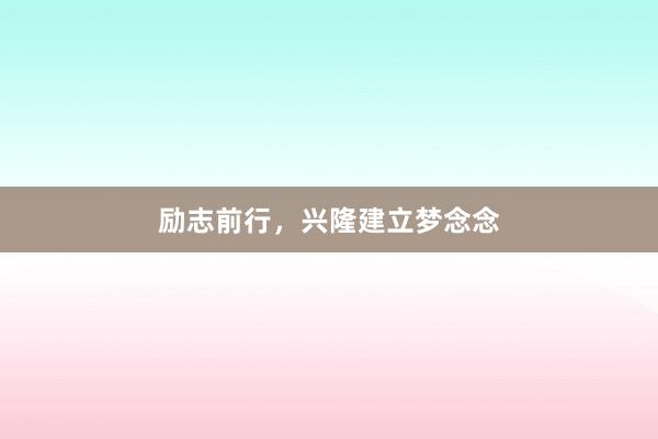 励志前行,兴隆建立梦念念