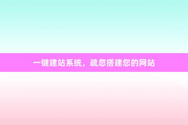 一键建站系统，疏忽搭建您的网站