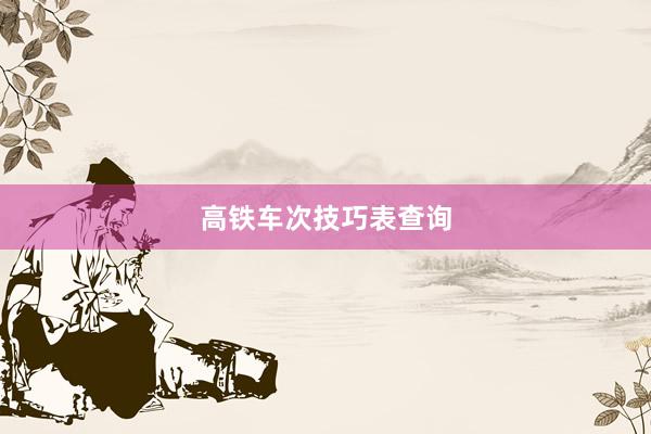 高铁车次技巧表查询