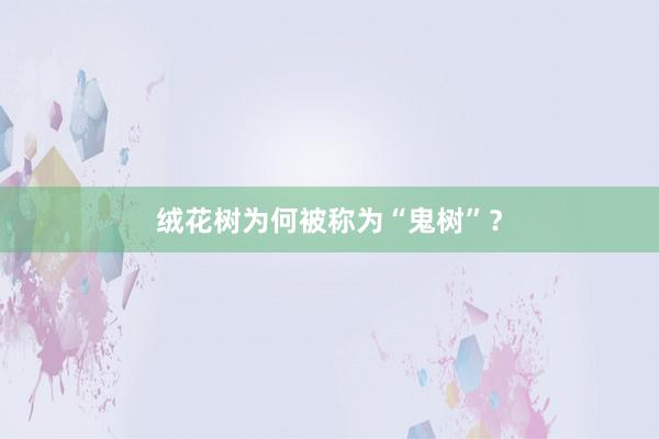 绒花树为何被称为“鬼树”？