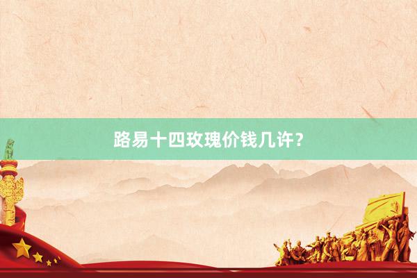 路易十四玫瑰价钱几许？