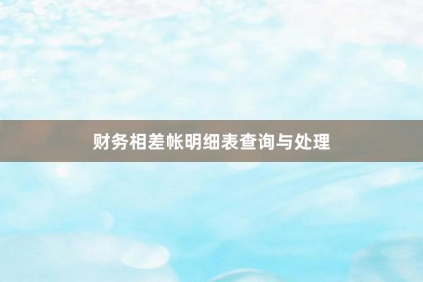 财务相差帐明细表查询与处理